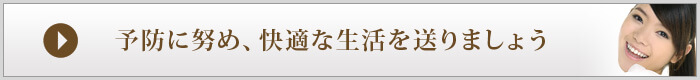 予防に努め、快適な生活を送りましょう