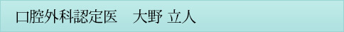 口腔外科認定医　大野 立人