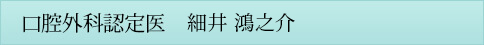 口腔外科認定医　細井 鴻之介