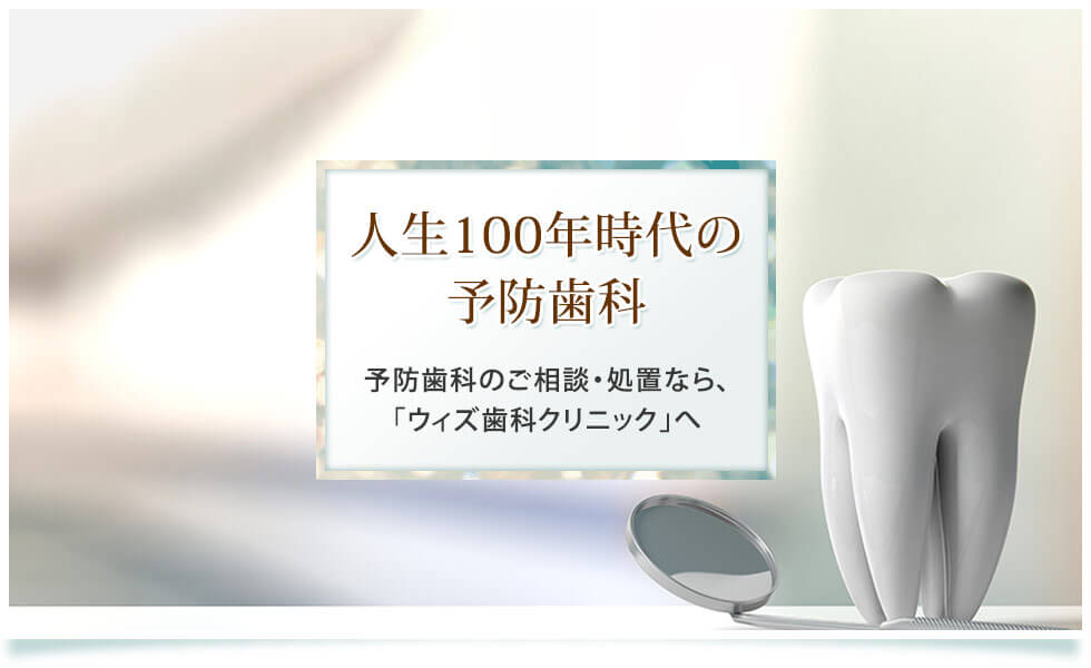 人生100年時代の予防歯科 予防歯科のご相談・処置なら、｢ウィズ歯科クリニック｣へ