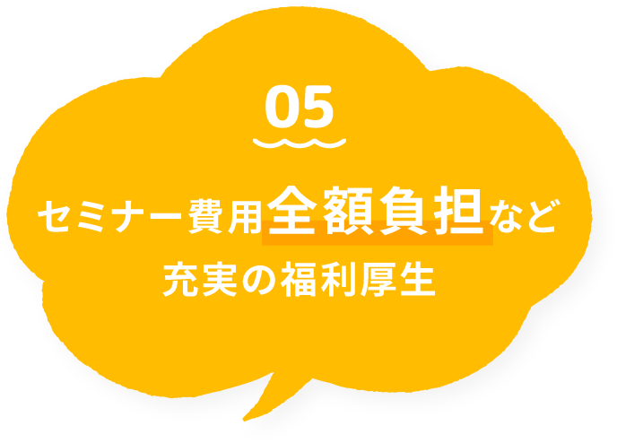 05 セミナー費用全額負担など充実の福利厚生