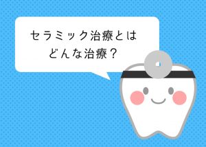 セラミック治療とはどんな治療？柏市の歯科クリニックが解説！