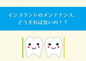 インプラントのメンテナンス、どうすれば良いの！？